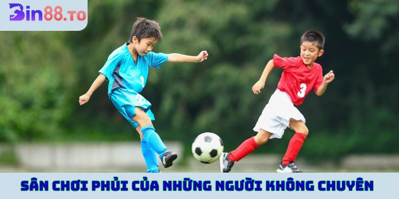 Bóng phủi là sân chơi của những người không chuyên