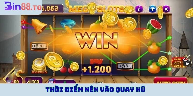 Thời điểm nên vào quay hũ